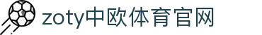 中欧·体育（中国）官方网站 - ZOTY SPORTS 体育信息展示平台
